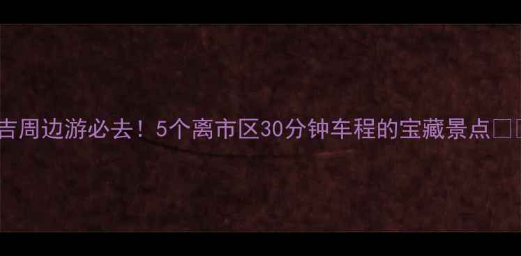 图片 延吉周边游必去！5个离市区30分钟车程的宝藏景点🌿✨1