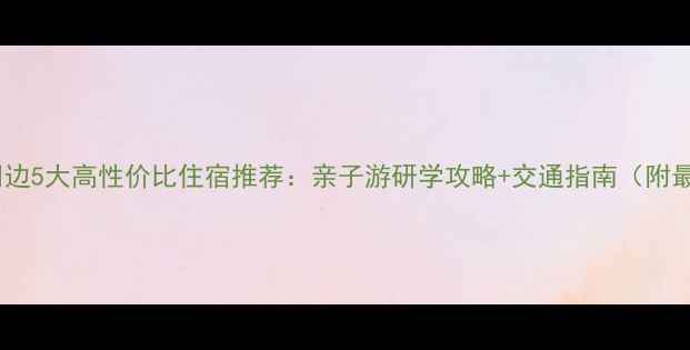 图片 建川博物馆周边5大高性价比住宿推荐：亲子游研学攻略+交通指南（附最新价格表）1