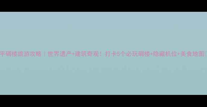 图片 开平碉楼旅游攻略｜世界遗产+建筑奇观！打卡5个必玩碉楼+隐藏机位+美食地图📸2