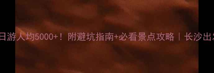 图片 张家界5日游人均5000+！附避坑指南+必看景点攻略｜长沙出发必收藏