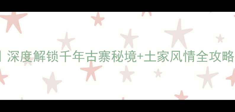 图片 张家界后溶街必玩攻略｜深度解锁千年古寨秘境+土家风情全攻略（附交通美食摄影点）1