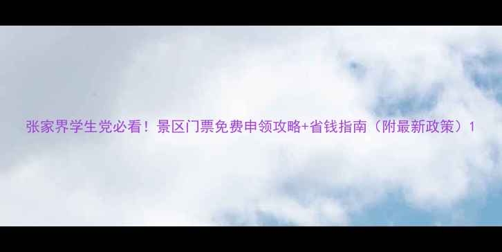 图片 张家界学生党必看！景区门票免费申领攻略+省钱指南（附最新政策）1