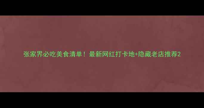 图片 张家界必吃美食清单！最新网红打卡地+隐藏老店推荐2