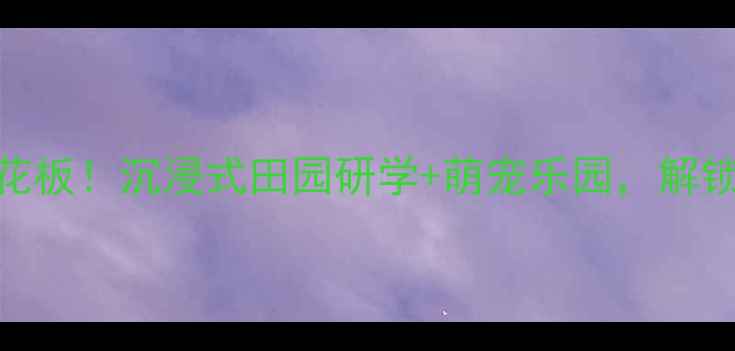 图片 彭墩乡村世界｜亲子游天花板！沉浸式田园研学+萌宠乐园，解锁京郊小京都的N种玩法！2