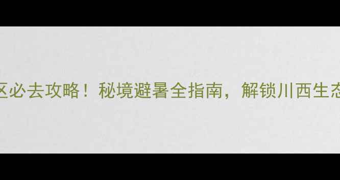 图片 彭州白水河风景区必去攻略！秘境避暑全指南，解锁川西生态秘境的N种玩法1
