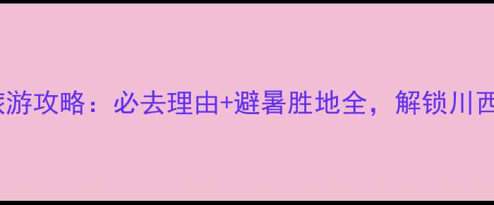 图片 彭州龙门山旅游攻略：必去理由+避暑胜地全，解锁川西秘境新玩法1
