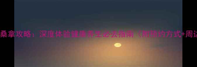 图片 徐州开元名都桑拿攻略：深度体验健康养生必去指南（附预约方式+周边景点推荐）2