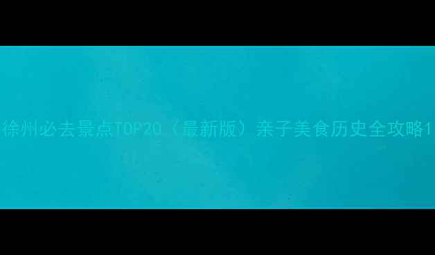 图片 徐州必去景点TOP20（最新版）亲子美食历史全攻略1