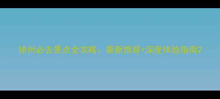图片 徐州必去景点全攻略：最新推荐+深度体验指南2