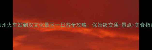 图片 徐州火车站到汉文化景区一日游全攻略：保姆级交通+景点+美食指南
