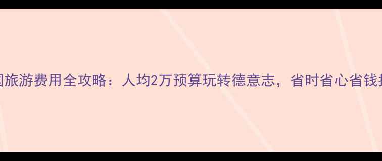 图片 德国旅游费用全攻略：人均2万预算玩转德意志，省时省心省钱指南