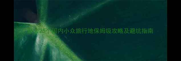 图片 必去25个国内小众旅行地保姆级攻略及避坑指南