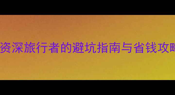 图片 必去十大国内景点！资深旅行者的避坑指南与省钱攻略，附详细行程规划1