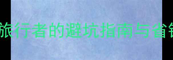 图片 必去十大国内景点！资深旅行者的避坑指南与省钱攻略，附详细行程规划2