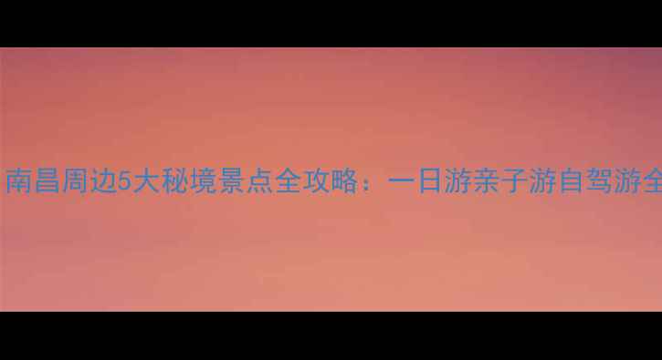图片 必去！南昌周边5大秘境景点全攻略：一日游亲子游自驾游全推荐1