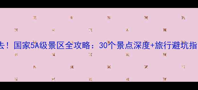 图片 必去！国家5A级景区全攻略：30个景点深度+旅行避坑指南2