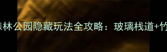 图片 必玩！宜兴国家森林公园隐藏玩法全攻略：玻璃栈道+竹海徒步+亲子露营