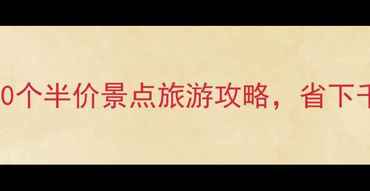 图片 必看！全国30个半价景点旅游攻略，省下千元旅行预算
