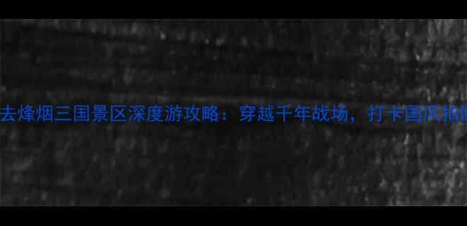 图片 忠县必去烽烟三国景区深度游攻略：穿越千年战场，打卡国风拍照圣地2