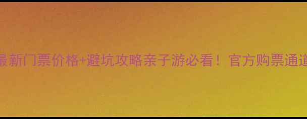 图片 怀仁金沙滩景区最新门票价格+避坑攻略亲子游必看！官方购票通道+5大隐藏玩法全