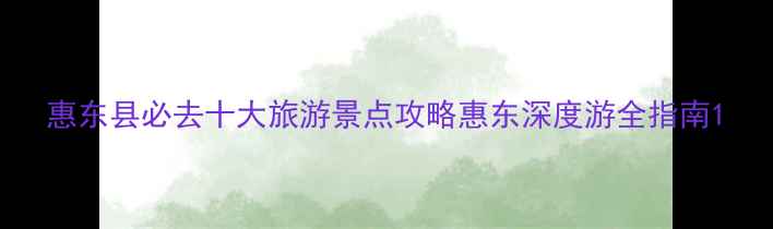 图片 惠东县必去十大旅游景点攻略惠东深度游全指南1