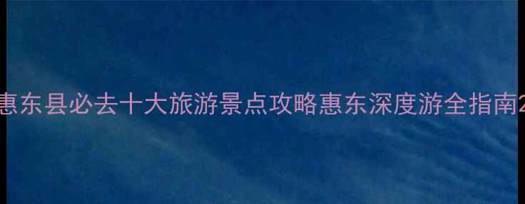 图片 惠东县必去十大旅游景点攻略惠东深度游全指南2