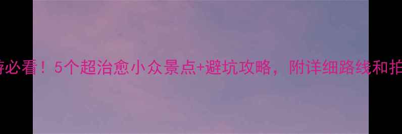 图片 惠东旅游必看！5个超治愈小众景点+避坑攻略，附详细路线和拍照机位2