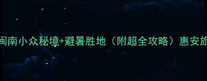 图片 惠安必玩！解锁闽南小众秘境+避暑胜地（附超全攻略）惠安旅游闽南小众景点