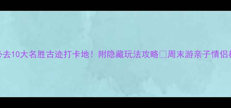 图片 惠州必去10大名胜古迹打卡地！附隐藏玩法攻略📍周末游亲子情侣都适合