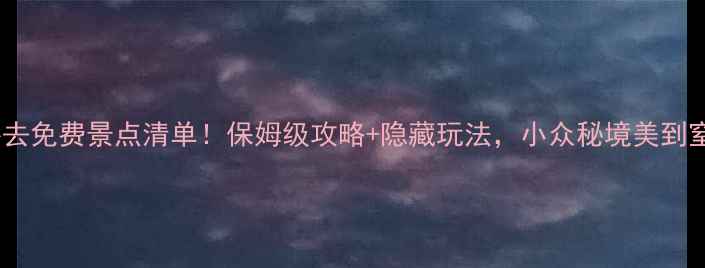 图片 惠州必去免费景点清单！保姆级攻略+隐藏玩法，小众秘境美到窒息！1