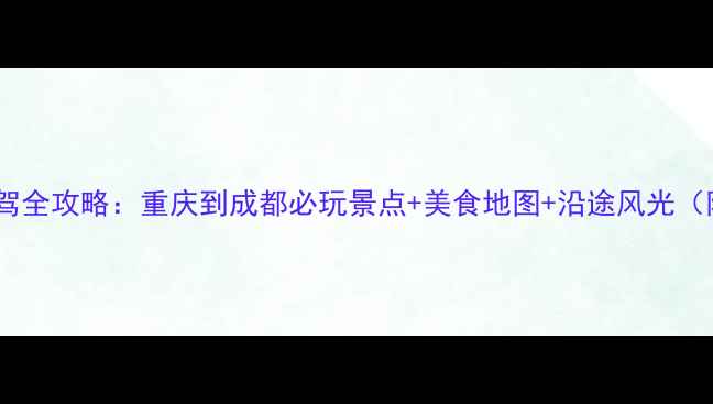 图片 成渝环线高速自驾全攻略：重庆到成都必玩景点+美食地图+沿途风光（附5日深度行程）