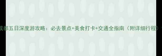 图片 成都五日深度游攻略：必去景点+美食打卡+交通全指南（附详细行程）1