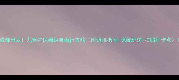 图片 成都出发！九寨沟保姆级自由行攻略（附避坑指南+隐藏玩法+拍照打卡点）1