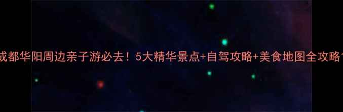 图片 成都华阳周边亲子游必去！5大精华景点+自驾攻略+美食地图全攻略1