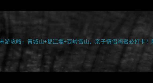 图片 成都周边一日游周末游攻略：青城山+都江堰+西岭雪山，亲子情侣闺蜜必打卡！附交通住宿全指南1