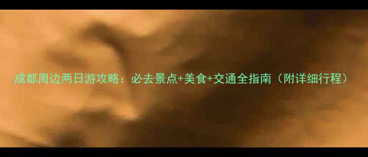 图片 成都周边两日游攻略：必去景点+美食+交通全指南（附详细行程）