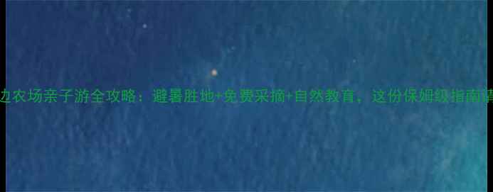 图片 成都周边农场亲子游全攻略：避暑胜地+免费采摘+自然教育，这份保姆级指南请收好！