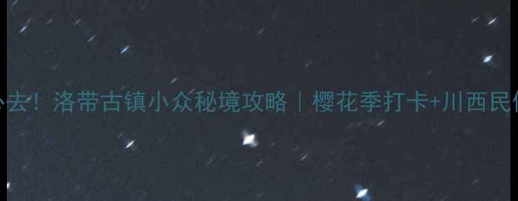图片 成都周边游必去！洛带古镇小众秘境攻略｜樱花季打卡+川西民俗体验全指南