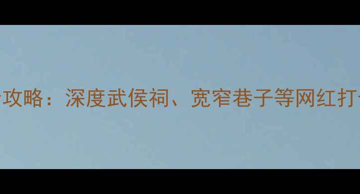 图片 成都必去10大景点全攻略：深度武侯祠、宽窄巷子等网红打卡地+交通美食指南1