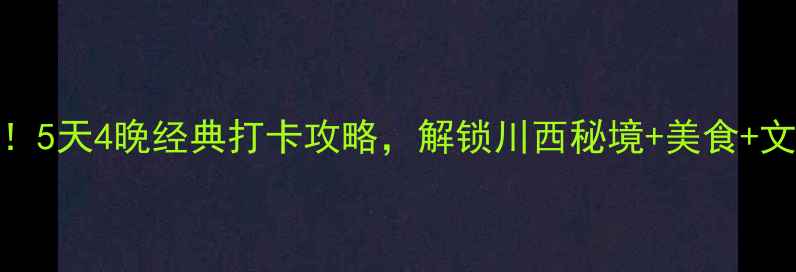 图片 成都必去！5天4晚经典打卡攻略，解锁川西秘境+美食+文化全攻略