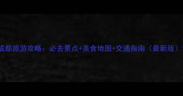 图片 成都旅游攻略：必去景点+美食地图+交通指南（最新版）1