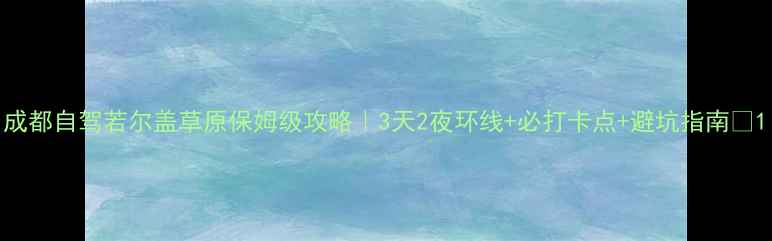 图片 成都自驾若尔盖草原保姆级攻略｜3天2夜环线+必打卡点+避坑指南🌿1