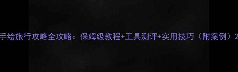 图片 手绘旅行攻略全攻略：保姆级教程+工具测评+实用技巧（附案例）2