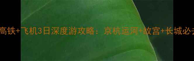 图片 扬州北京高铁+飞机3日深度游攻略：京杭运河+故宫+长城必去景点全2