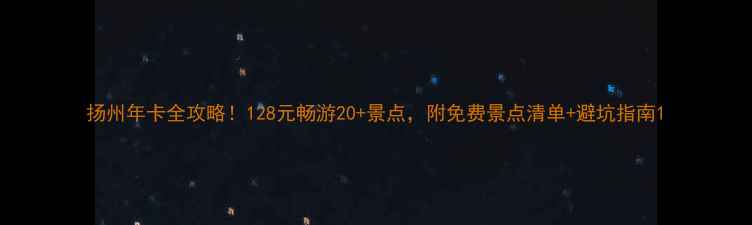 图片 扬州年卡全攻略！128元畅游20+景点，附免费景点清单+避坑指南1