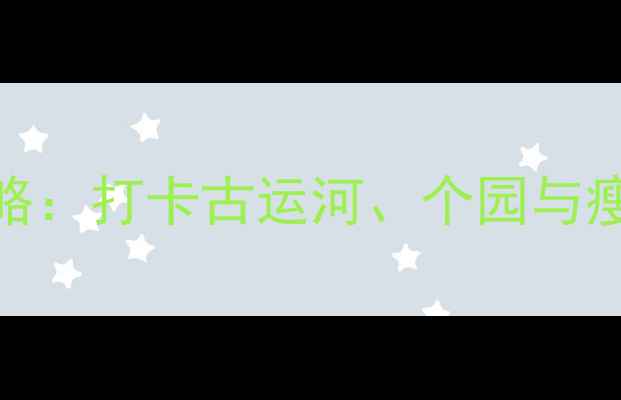 图片 扬州必去十大风景区深度游攻略：打卡古运河、个园与瘦西湖，解锁江南水乡隐藏玩法