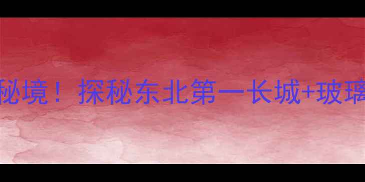 图片 抚顺三块石风景区必去秘境！探秘东北第一长城+玻璃栈道+水上乐园全攻略2