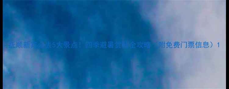 图片 抚顺新宾必去5大景点！四季避暑赏秋全攻略（附免费门票信息）1