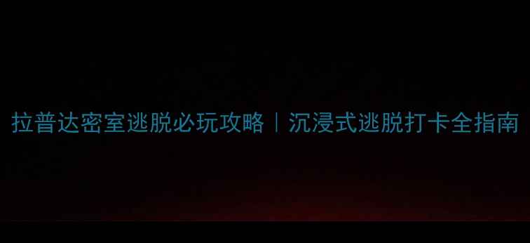 图片 拉普达密室逃脱必玩攻略｜沉浸式逃脱打卡全指南