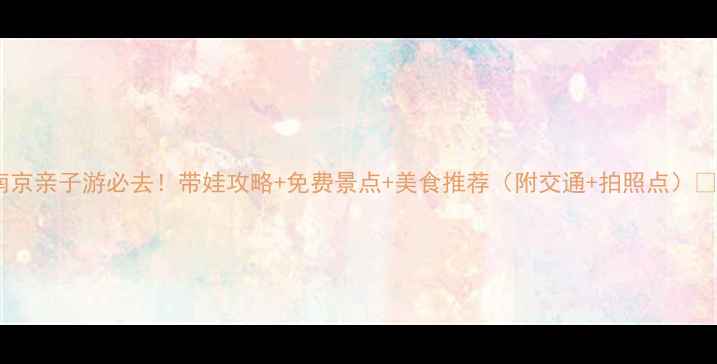 图片 攻略南京亲子游必去！带娃攻略+免费景点+美食推荐（附交通+拍照点）🍜👶🏻1
